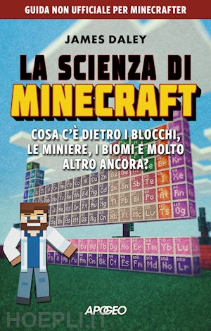 daley james - scienza di minecraft. cosa c'e' dietro i blocchi, le miniere, i biomi e molto al