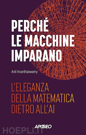 ananthaswamy anil - perche' le macchine imparano. l'eleganza della matematica dietro all'ai