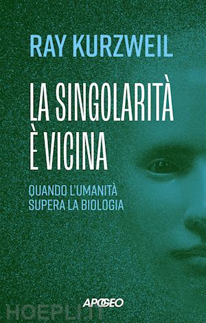 kurzweil ray - la singolarità è vicina. quando l'umanità supera la biologia