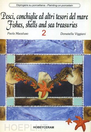 macaluso paola; viggiani donatella - pesci, conchiglie e altri tesori del mare vol 2. dipingere su porcellana