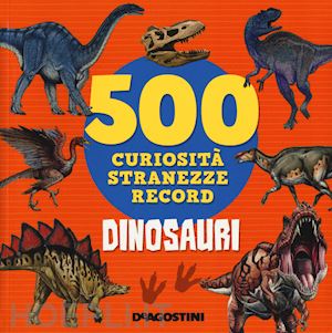 lupano lisa - dinosauri. 500 curiosita', stranezze, record