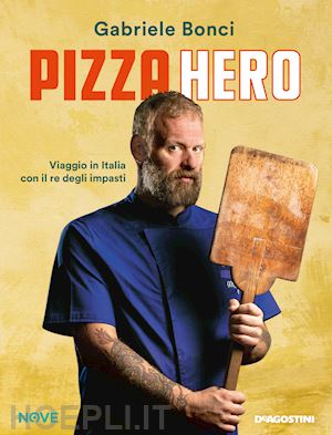 bonci gabriele - pizza hero. viaggio in italia con il re degli impasti