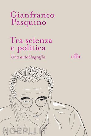 pasquino gianfranco - tra scienza e politica. una autobiografia