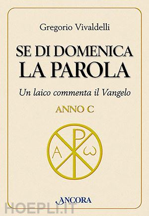 vivaldelli gregorio - se di domenica la parola. un laico commenta il vangelo. anno c