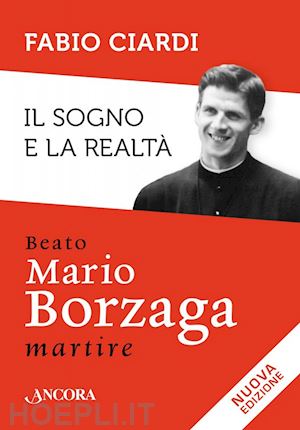 ciardi fabio - il sogno e la realta'. beato mario borzaga, martire