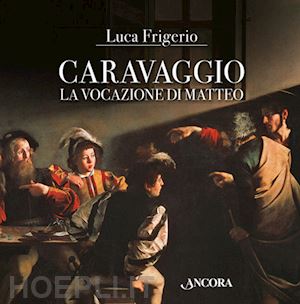 frigerio luca - caravaggio. la vocazione di matteo