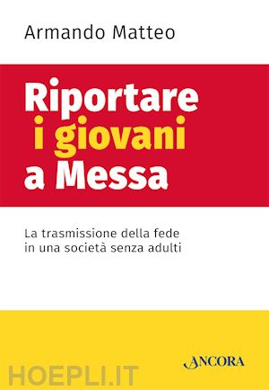 matteo armando - riportare i giovani a messa. la trasmissione della fede in una societa' senza ad