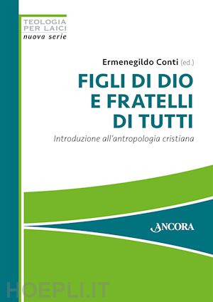 conti ermenegildo - figli di dio e fratelli di tutti. introduzione all'antropologia cristiana