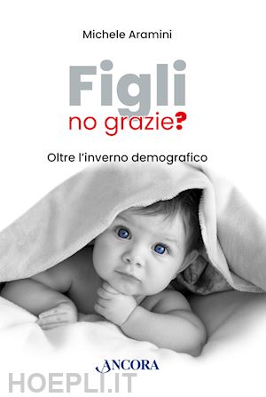 aramini michele - figli, no grazie? oltre l'inverno demografico