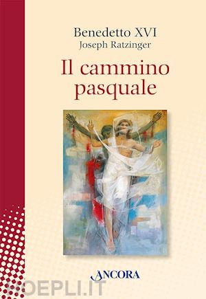 benedetto xvi (joseph ratzinger) - il cammino pasquale