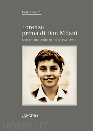 badini cesare - lorenzo prima di don milani. storia di un pittore mancato (1923-1947)