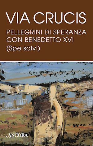 benedetto xvi (joseph ratzinger) - via crucis. pellegrini di speranza con benedetto xvi (spe salvi)