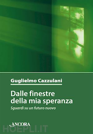 cazzulani guglielmo - dalle finestre della mia speranza