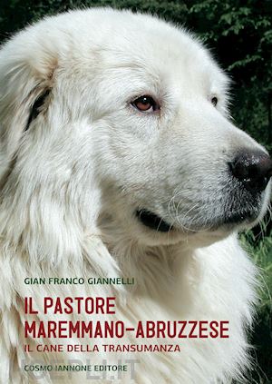 giannelli g. franco - il cane pastore maremmano/abruzzese. il cane della transumanza