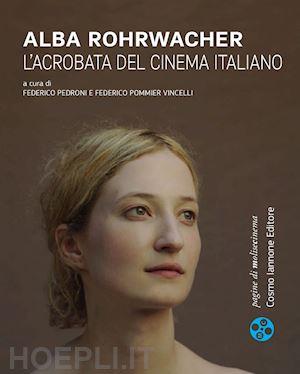 pedroni f.(curatore); pommier vincelli f.(curatore) - alba rohrwacher. l'acrobata del cinema italiano