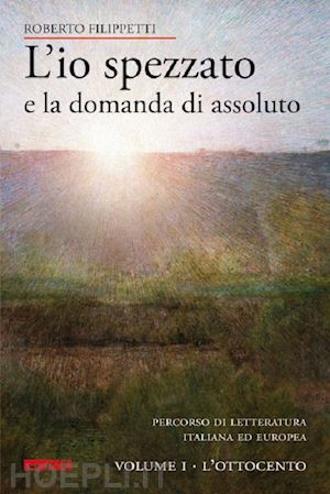 filippetti roberto - io spezzato e la domanda di assoluto. percorso di letteratura italiana ed europe