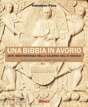 pace valentino; la mantia s. (curatore) - una bibbia in avorio. arte mediterranea nella salerno dell'xi secolo