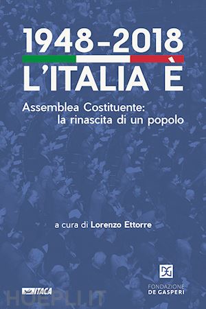 ettorre l. (curatore) - 1948-2018. l'italia e'. assemblea costituente: la rinascita di un popolo