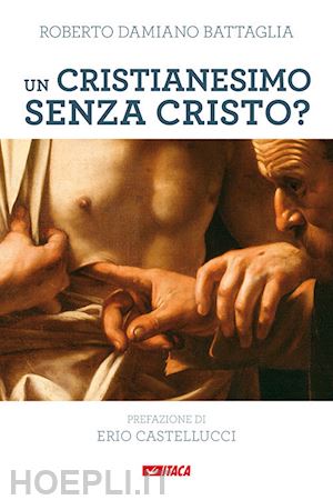 battaglia roberto damiano; castellucci erio (pref.) - un cristianesimo senza cristo?