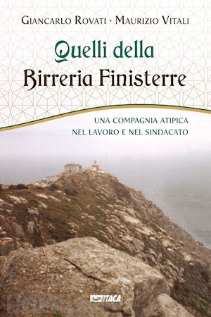 rovati giancarlo; vitali maurizio - quelli della birreria finisterre. una compagnia atipica nel lavoro e nel sindacato