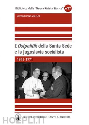 valente massimiliano - l'«ostpolitik» della santa sede e la jugoslavia socialista. 1945-1971
