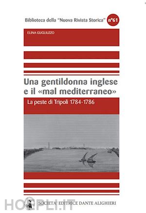 gugliuzzo elina - una gentildonna inglese e il mar mediterraneo. la peste di tripoli 1784-1786