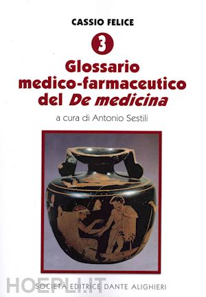 sestili a. (curatore) - cassio felice. vol. 3: glossario medico-farmaceutico del de medicina