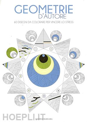 margara daniele - geometrie d'autore. 60 disegni da colorare per vincere lo stress