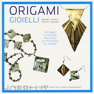 lafosse michael g.; alexander richard l. - origami. gioielli. secondo il sistema originale di piegatura di lafosse