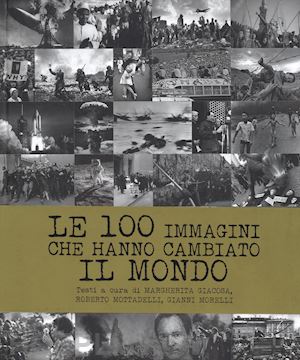 giacosa m. (curatore); mottadelli r. (curatore); morelli g. (curatore) - le 100 immagini che hanno cambiato il mondo