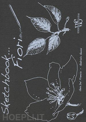 del francia gaia; genini gabriele - sketch book fiori