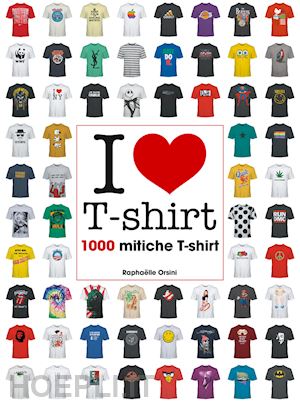 orsini raphaelle - i love t-shirt. 1000 mitiche t-shirt