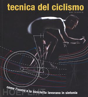 glaskin max - tecnica del ciclismo. come l'uomo e la bicicletta lavorano in sintonia