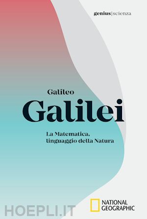 aa.vv. - galileo galilei - la matematica, linguaggio della natura