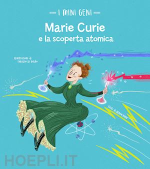 villa altea - marie curie e la scoperta atomica. i mini geni. ediz. a colori