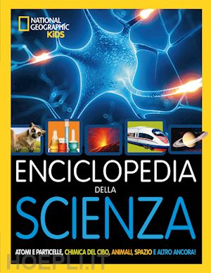 Enciclopedia Della Scienza. Atomi E Particelle, Chimica Del Cibo, Animali,  Spazi - National Geographic Kids (Curatore)