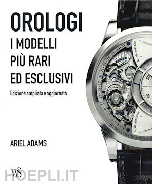 ariel adams - orologi. i modelli piu' rari ed esclusivi