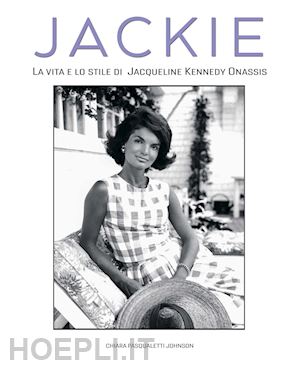 pasqualetti johnson chiara - jackie kennedy. la vita e lo stile di jacqueline kennedy onassis