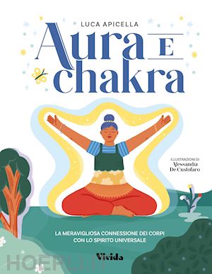 apicella luca - aura e chakra. la meravigliosa connessione dei corpi con lo spirito universale