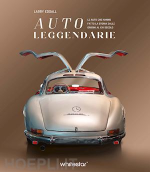 edsall larry - auto leggendarie. le auto che hanno fatto la storia dalle origini al xxi secolo.