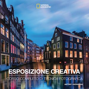 zacharias antony - esposizione creativa. corso completo di tecnica fotografica