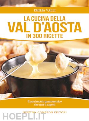 valli emilia - la cucina della val d'aosta in 300 ricette