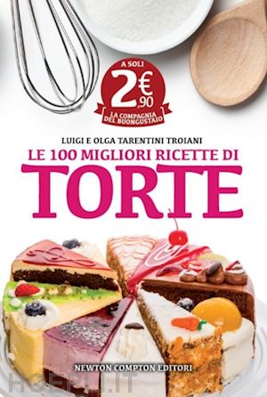 tarentini troiani olga; tarentini troiani luigi - le 100 migliori ricette di torte