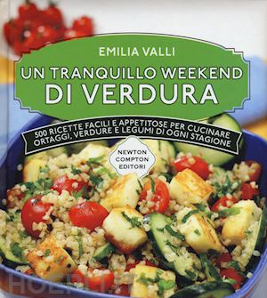 valli emilia - tranquillo weekend di verdura. 500 ricette facili e appetitose per cucinare orta
