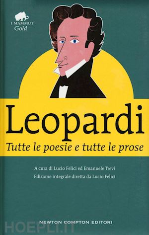 leopardi giacomo; felici l. (curatore); trevi e. (curatore) - tutte le poesie e tutte le prose. ediz. integrale