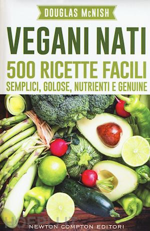 mcnish douglas - vegani nati. 500 ricette facili, semplici, golose, nutrienti e genuine