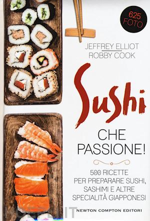 elliot jeffrey; cook robby - sushi che passione! 500 ricette per preparare sushi, sashimi e altre specialita'