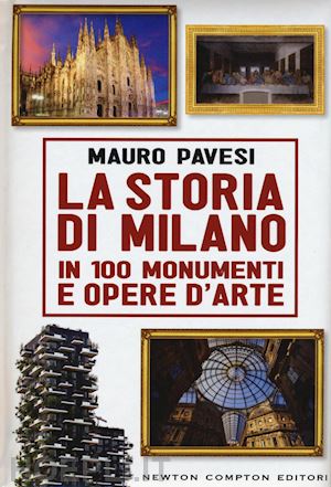 pavesi maurizio - la storia di milano in 100 monumenti e opere d'arte