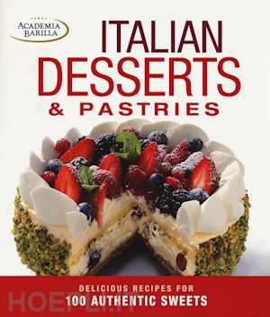 accademia barilla (curatore) - italian desserts & pastries. delicious recipes for 100 authentic sweets