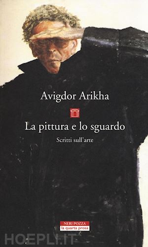 arikha avigdor - la pittura e lo sguardo. scritti sull'arte